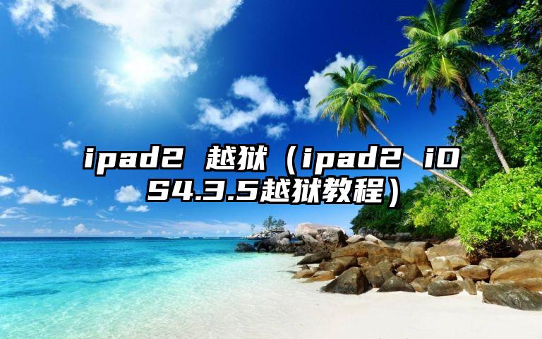ipad2 越狱（ipad2 iOS4.3.5越狱教程）