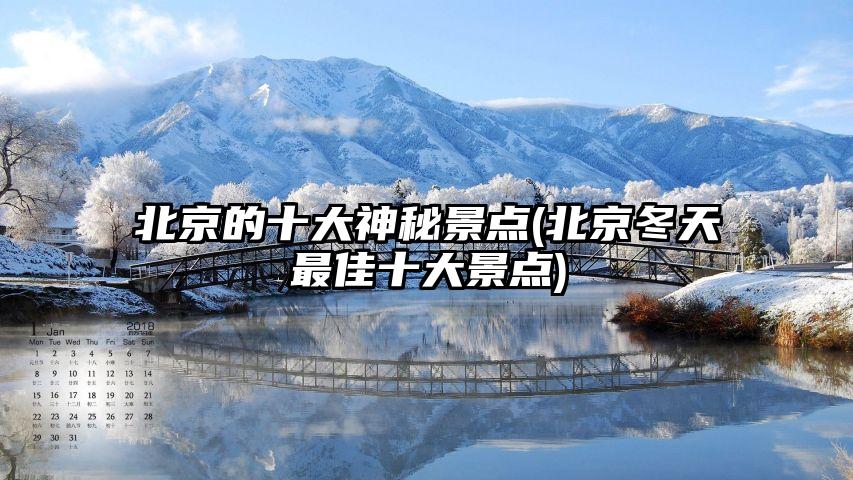 北京的十大神秘景点(北京冬天最佳十大景点)