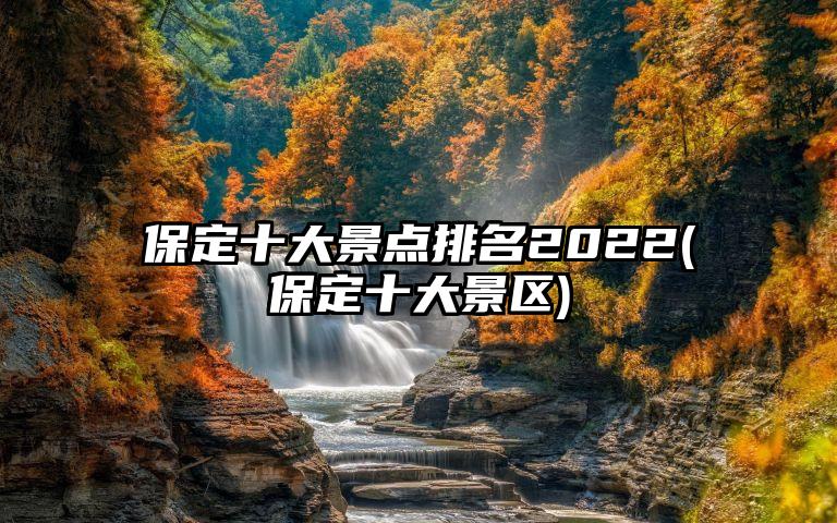 保定十大景点排名2022(保定十大景区)